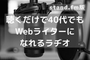 stand.fm版「聴くだけで40代からでもWebライターになれるラヂオ」リンク